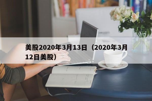 美股2020年3月13日（2020年3月12日美股）