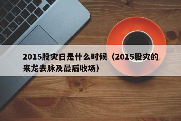 2015股灾日是什么时候（2015股灾的来龙去脉及最后收场）