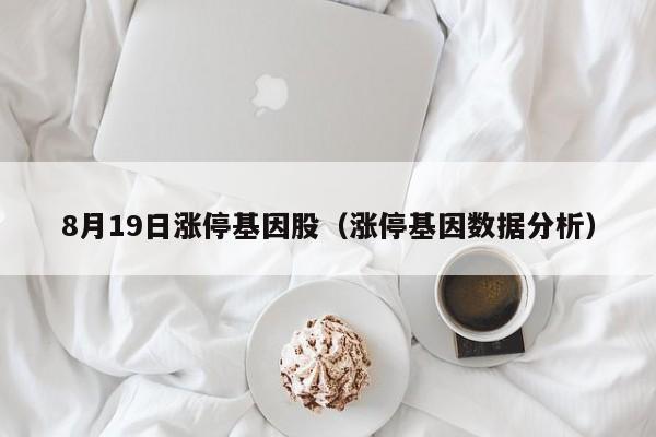 8月19日涨停基因股（涨停基因数据分析）