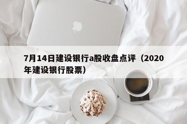 7月14日建设银行a股收盘点评（2020年建设银行股票）