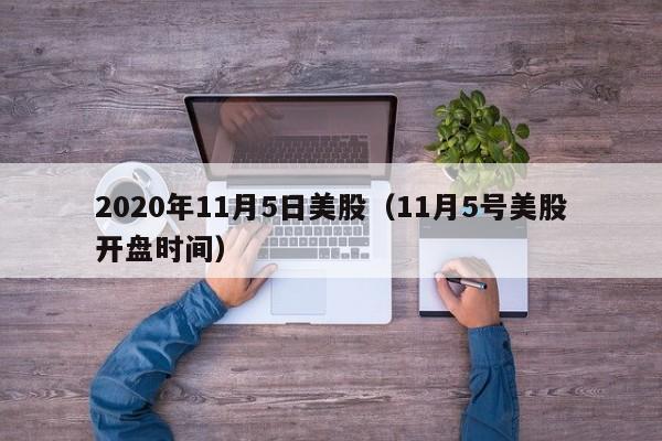 2020年11月5日美股（11月5号美股开盘时间）
