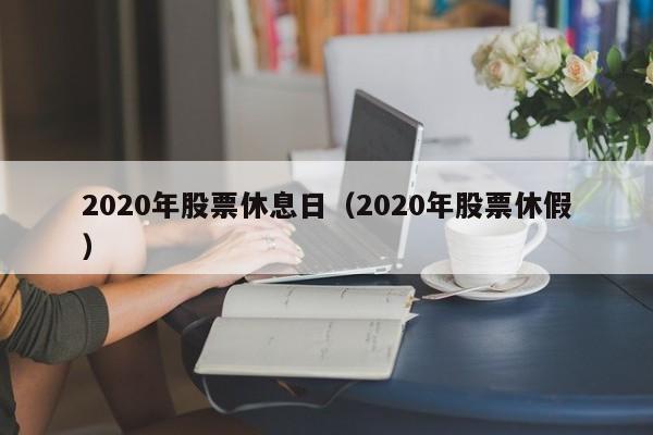 2020年股票休息日（2020年股票休假）