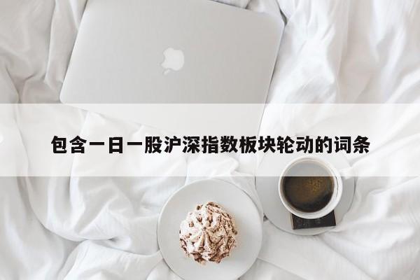 包含一日一股沪深指数板块轮动的词条