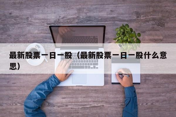 最新股票一日一股（最新股票一日一股什么意思）