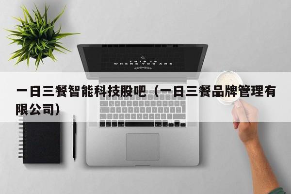 一日三餐智能科技股吧（一日三餐品牌管理有限公司）