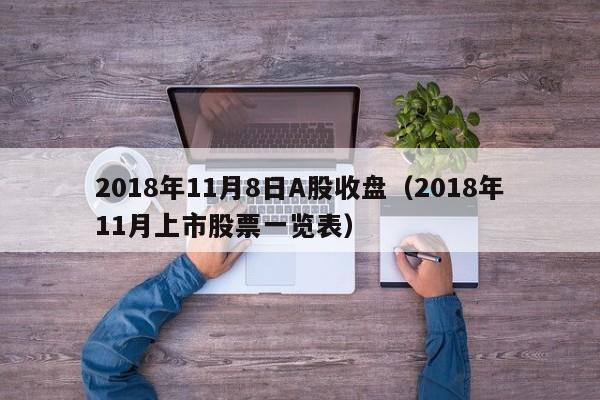 2018年11月8日A股收盘（2018年11月上市股票一览表）