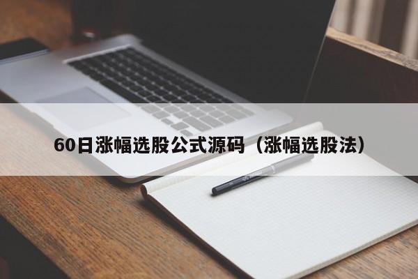 60日涨幅选股公式源码（涨幅选股法）