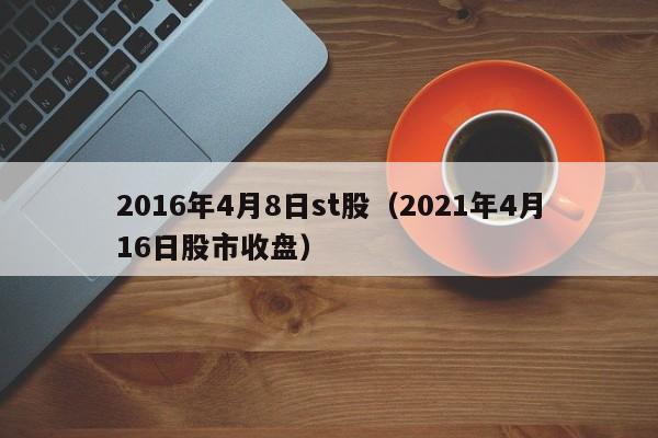 2016年4月8日st股（2021年4月16日股市收盘）