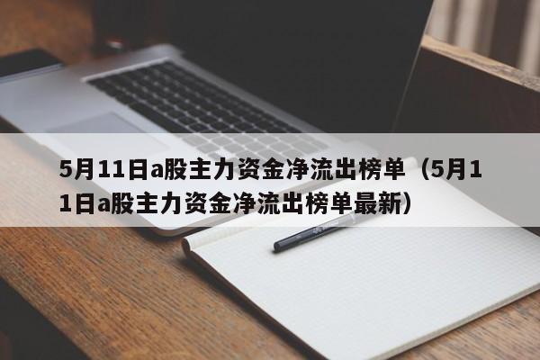 5月11日a股主力资金净流出榜单（5月11日a股主力资金净流出榜单最新）