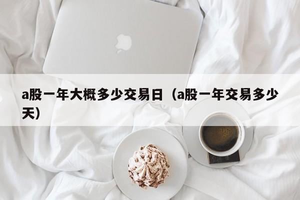a股一年大概多少交易日（a股一年交易多少天）