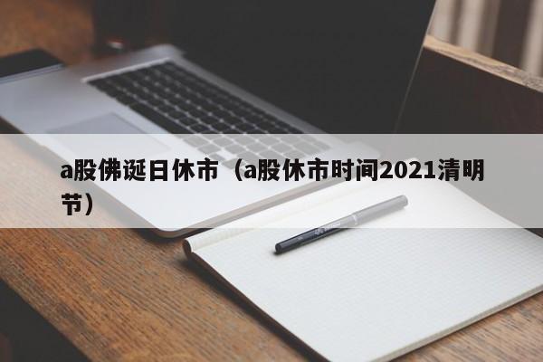 a股佛诞日休市（a股休市时间2021清明节）