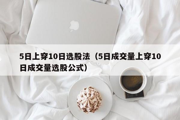 5日上穿10日选股法（5日成交量上穿10日成交量选股公式）