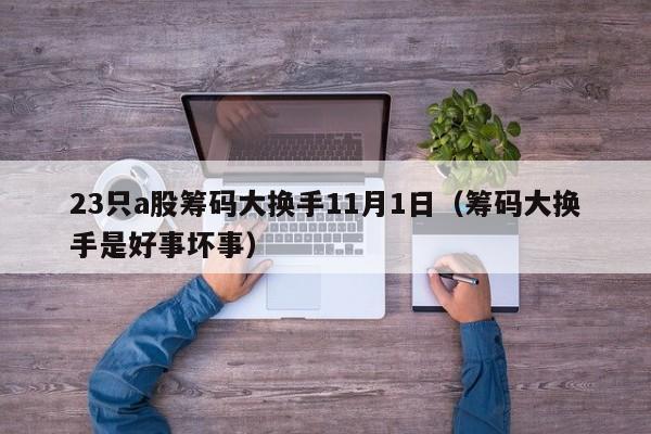 23只a股筹码大换手11月1日（筹码大换手是好事坏事）