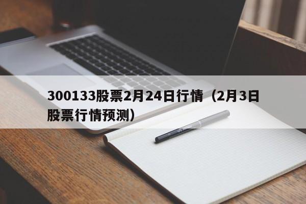 300133股票2月24日行情（2月3日股票行情预测）