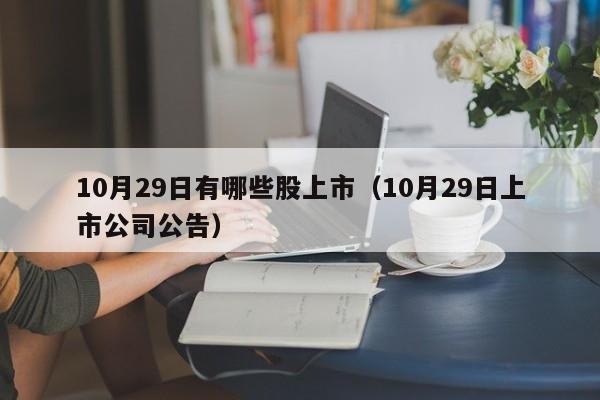 10月29日有哪些股上市（10月29日上市公司公告）