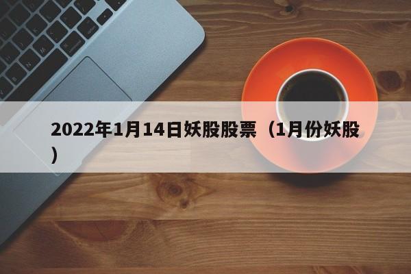2022年1月14日妖股股票（1月份妖股）