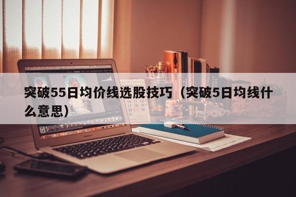 突破55日均价线选股技巧（突破5日均线什么意思）