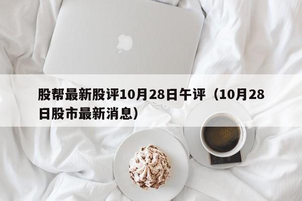 股帮最新股评10月28日午评（10月28日股市最新消息）