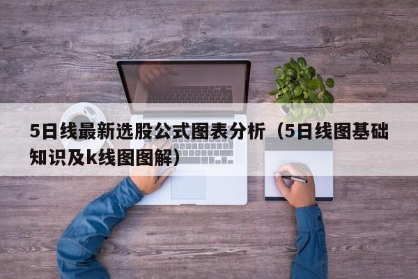 5日线最新选股公式图表分析（5日线图基础知识及k线图图解）