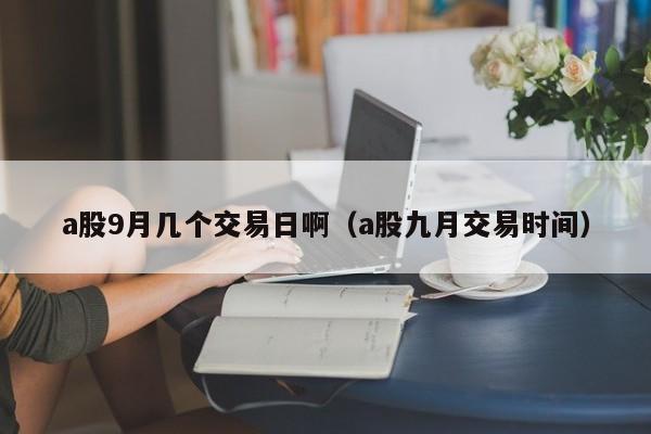 a股9月几个交易日啊（a股九月交易时间）