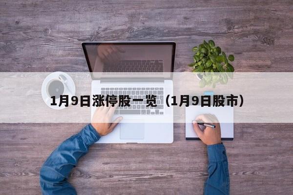 1月9日涨停股一览（1月9日股市）