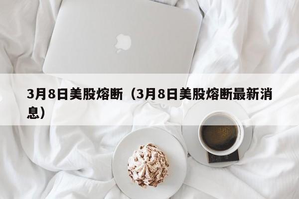 3月8日美股熔断（3月8日美股熔断最新消息）