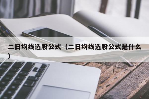 二日均线选股公式（二日均线选股公式是什么）