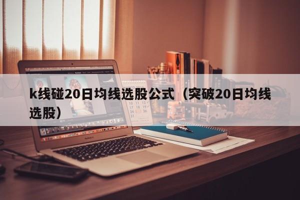 k线碰20日均线选股公式（突破20日均线选股）