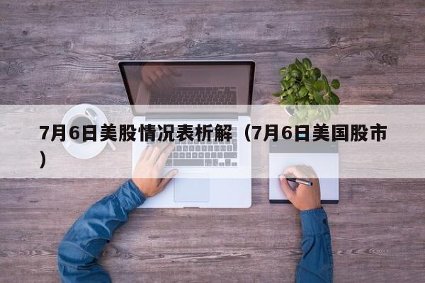 7月6日美股情况表析解（7月6日美国股市）