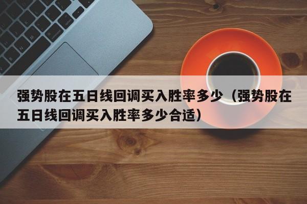 强势股在五日线回调买入胜率多少（强势股在五日线回调买入胜率多少合适）