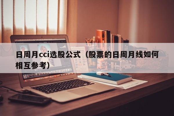 日周月cci选股公式（股票的日周月线如何相互参考）