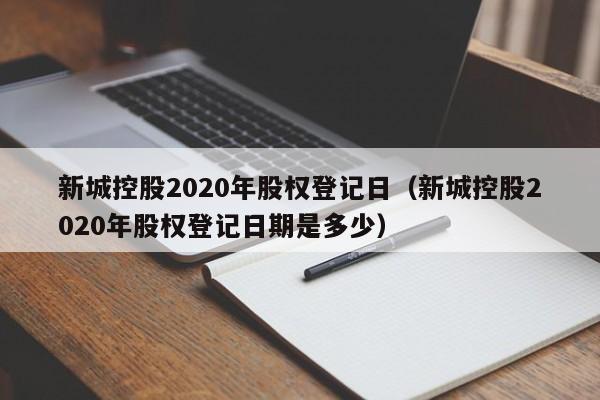新城控股2020年股权登记日（新城控股2020年股权登记日期是多少）
