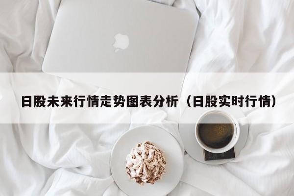 日股未来行情走势图表分析（日股实时行情）