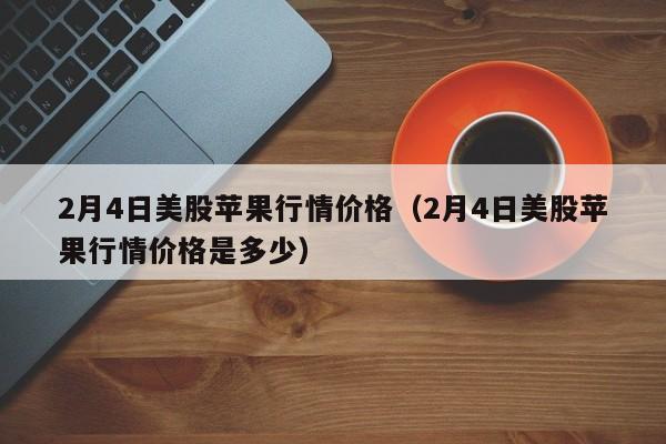 2月4日美股苹果行情价格（2月4日美股苹果行情价格是多少）