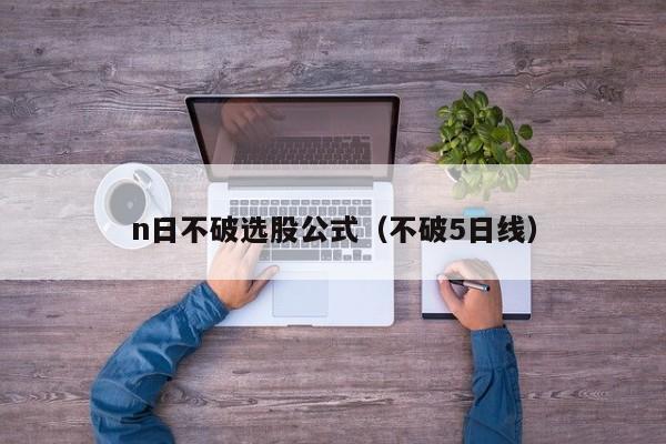 n日不破选股公式（不破5日线）
