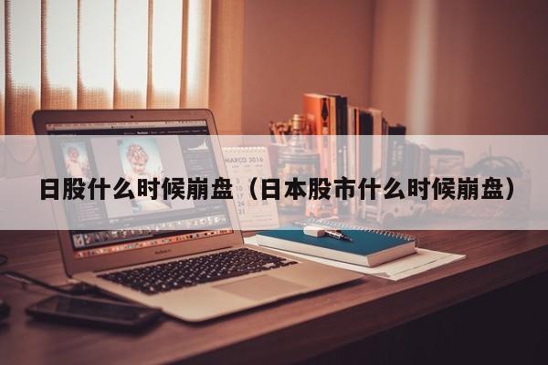 日股什么时候崩盘（日本股市什么时候崩盘）