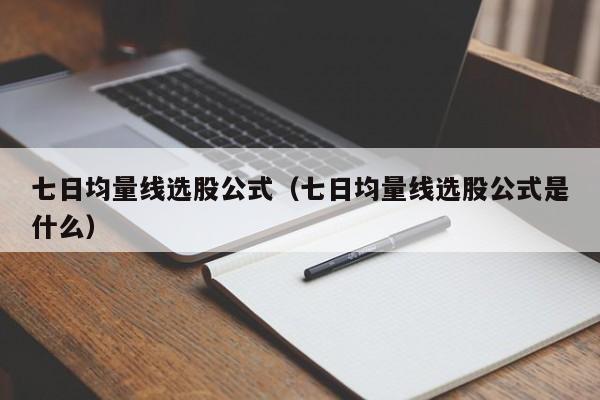 七日均量线选股公式（七日均量线选股公式是什么）