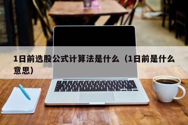 1日前选股公式计算法是什么（1日前是什么意思）