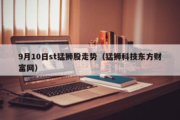 9月10日st猛狮股走势（猛狮科技东方财富网）