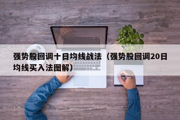 强势股回调十日均线战法（强势股回调20日均线买入法图解）