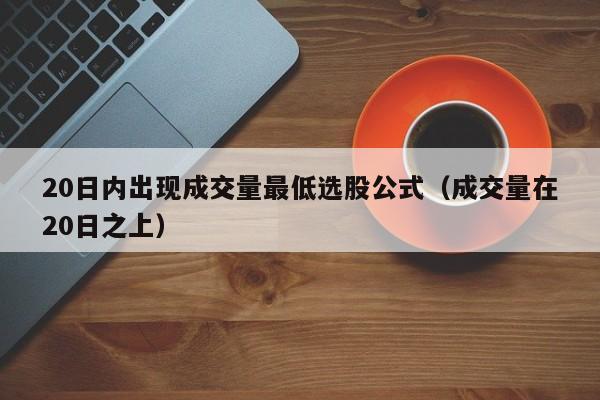 20日内出现成交量最低选股公式（成交量在20日之上）