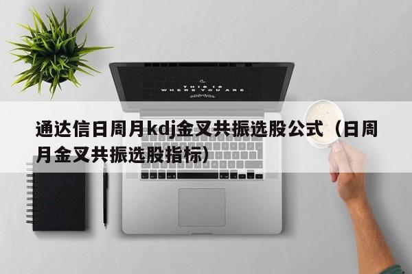 通达信日周月kdj金叉共振选股公式（日周月金叉共振选股指标）