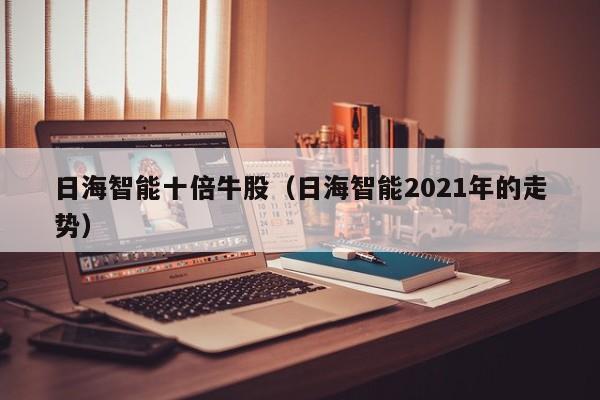 日海智能十倍牛股（日海智能2021年的走势）