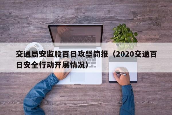 交通局安监股百日攻坚简报（2020交通百日安全行动开展情况）