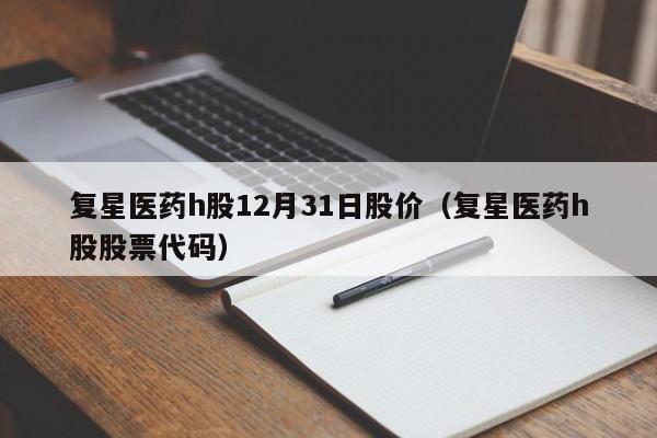 复星医药h股12月31日股价（复星医药h股股票代码）