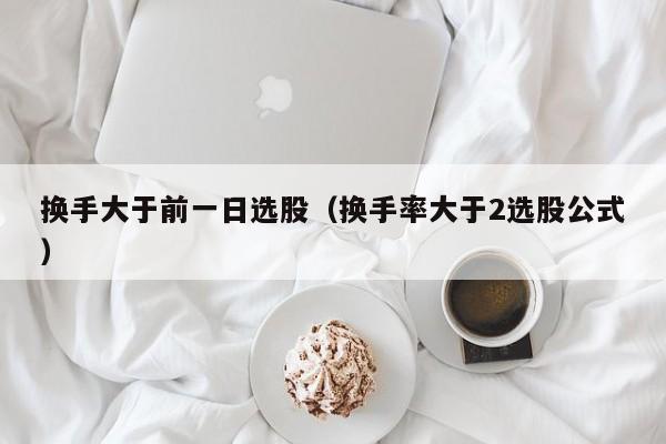 换手大于前一日选股（换手率大于2选股公式）
