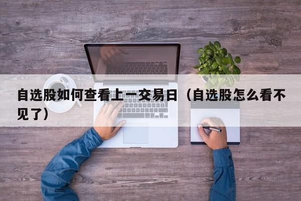自选股如何查看上一交易日（自选股怎么看不见了）