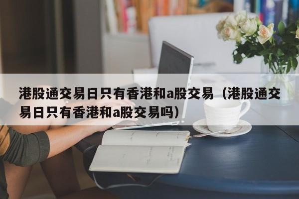 港股通交易日只有香港和a股交易（港股通交易日只有香港和a股交易吗）