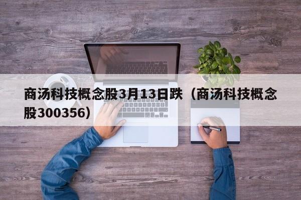 商汤科技概念股3月13日跌（商汤科技概念股300356）