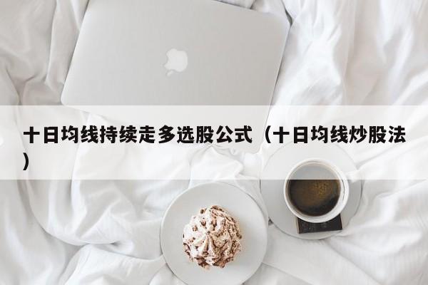 十日均线持续走多选股公式（十日均线炒股法）